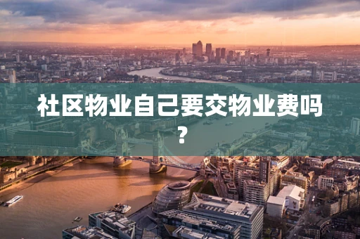 社区物业自己要交物业费吗？