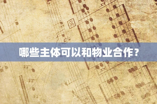 哪些主体可以和物业合作？