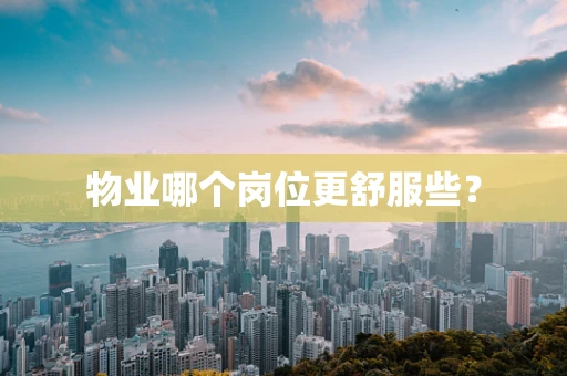物业哪个岗位更舒服些？