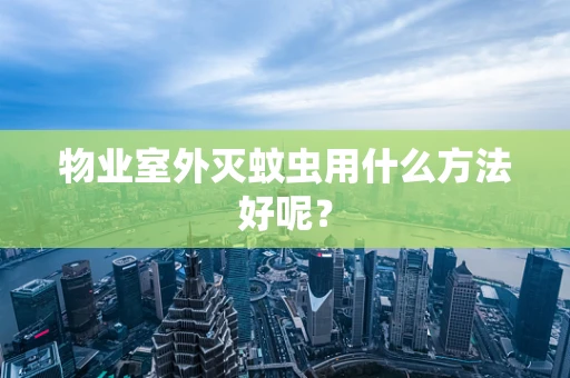 物业室外灭蚊虫用什么方法好呢？