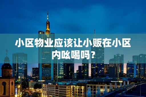 小区物业应该让小贩在小区内吆喝吗？