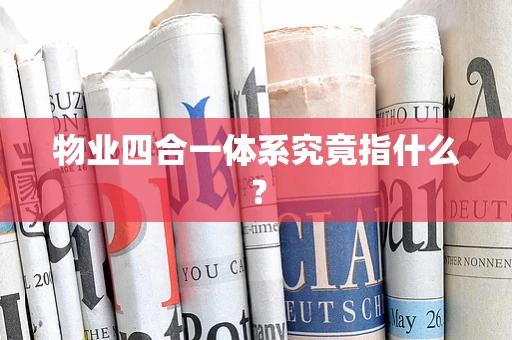 物业四合一体系究竟指什么？