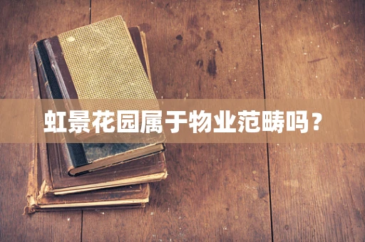 虹景花园属于物业范畴吗？