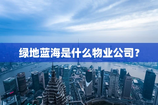 绿地蓝海是什么物业公司？