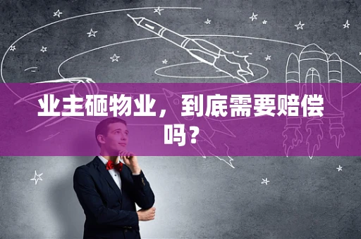 业主砸物业，到底需要赔偿吗？