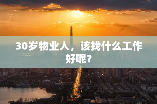 30岁物业人，该找什么工作好呢？