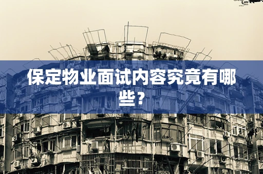 保定物业面试内容究竟有哪些？