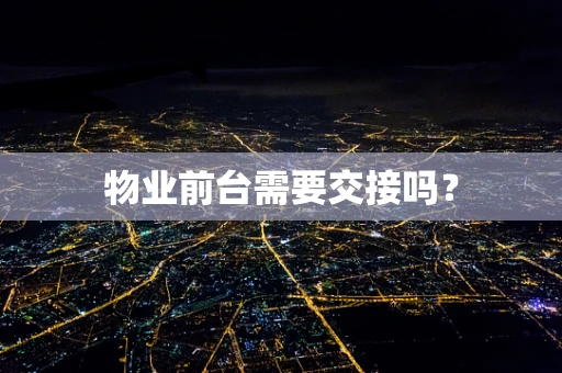 物业前台需要交接吗？