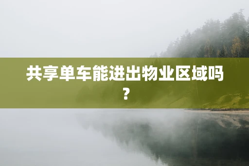共享单车能进出物业区域吗？