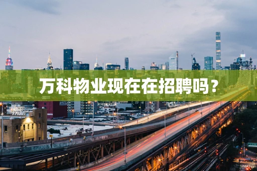 万科物业现在在招聘吗？