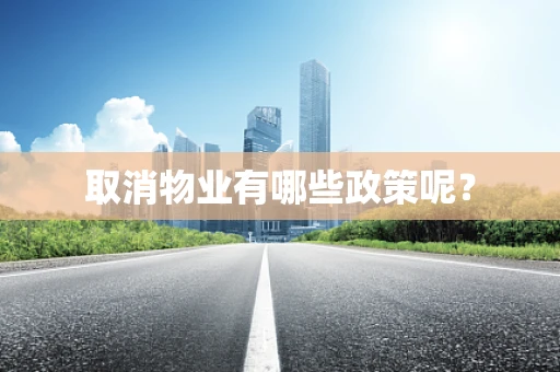 取消物业有哪些政策呢？