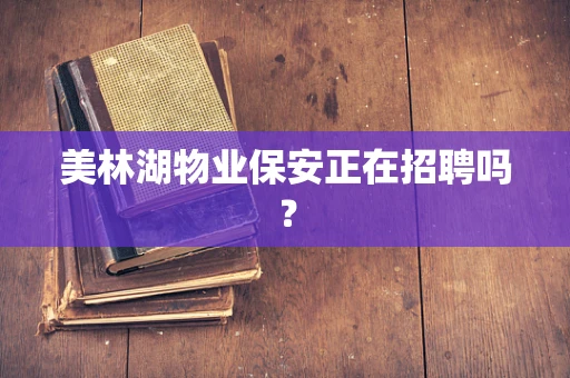 美林湖物业保安正在招聘吗？