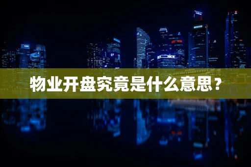 物业开盘究竟是什么意思？