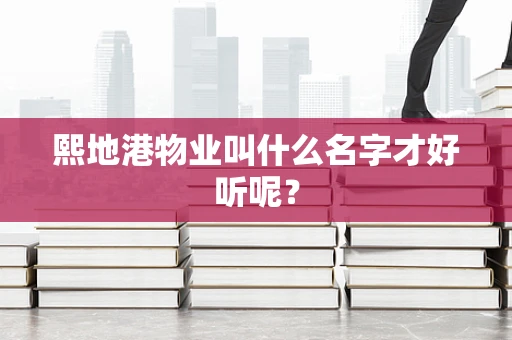熙地港物业叫什么名字才好听呢？