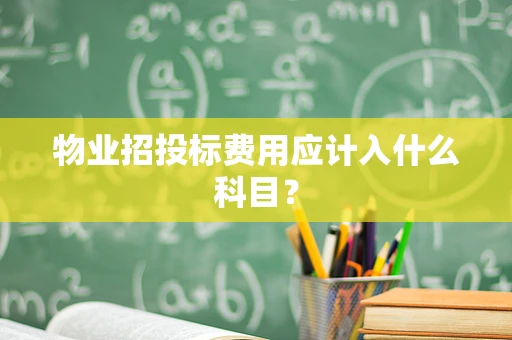 物业招投标费用应计入什么科目？