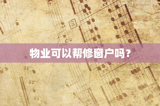 物业可以帮修窗户吗？