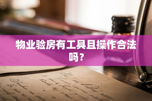 物业验房有工具且操作合法吗？