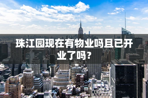 珠江园现在有物业吗且已开业了吗？