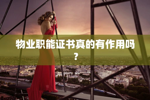 物业职能证书真的有作用吗？
