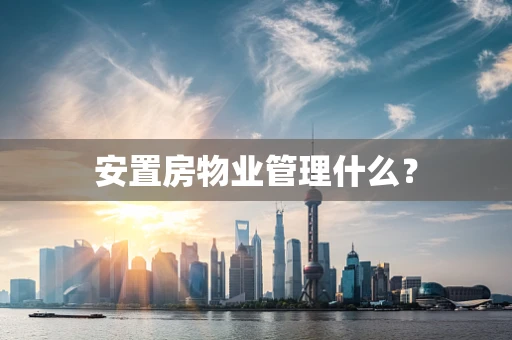 安置房物业管理什么？
