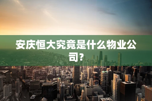 安庆恒大究竟是什么物业公司？