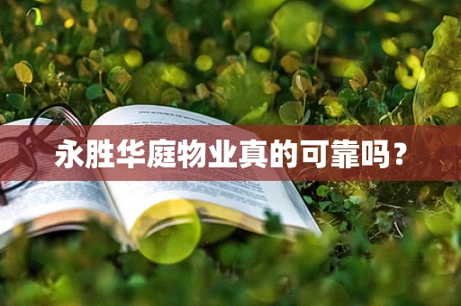 永胜华庭物业真的可靠吗？