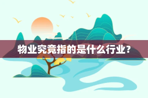 物业究竟指的是什么行业？