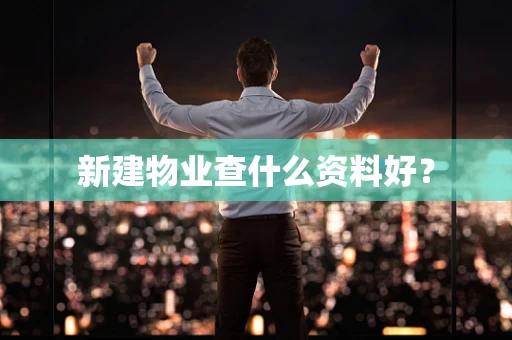 新建物业查什么资料好？