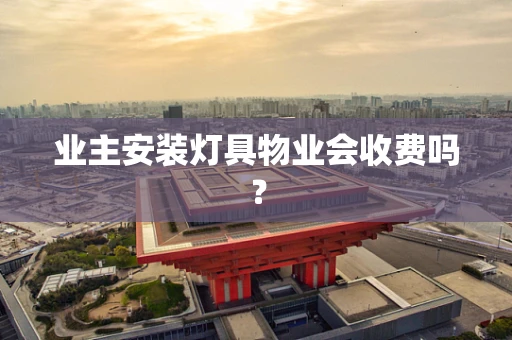 业主安装灯具物业会收费吗？