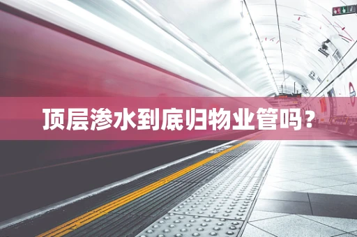 顶层渗水到底归物业管吗？