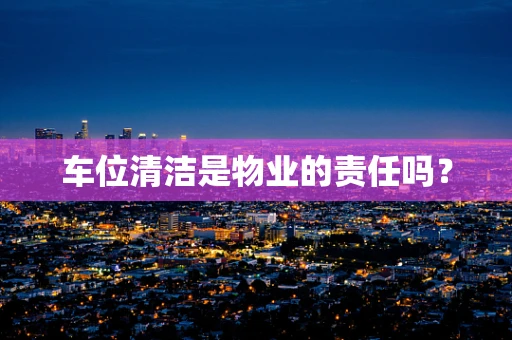 车位清洁是物业的责任吗？