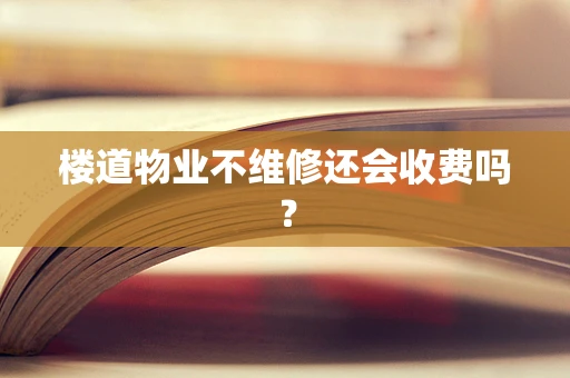 楼道物业不维修还会收费吗？