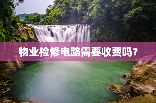 物业检修电路需要收费吗？