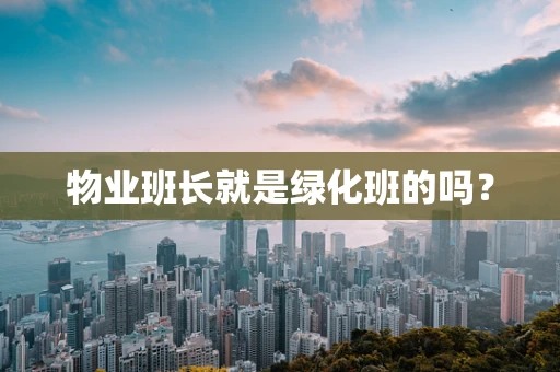 物业班长就是绿化班的吗？
