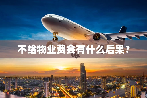 不给物业费会有什么后果？