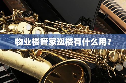 物业楼管家巡楼有什么用？