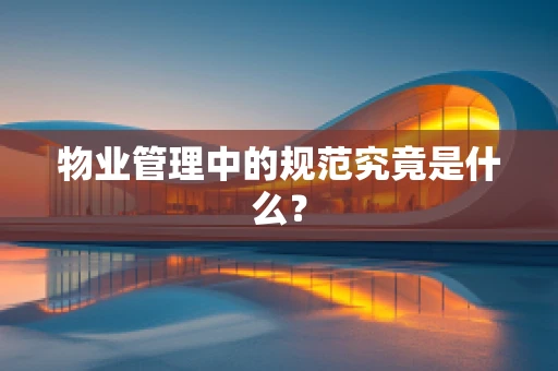物业管理中的规范究竟是什么？