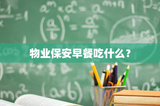 物业保安早餐吃什么？