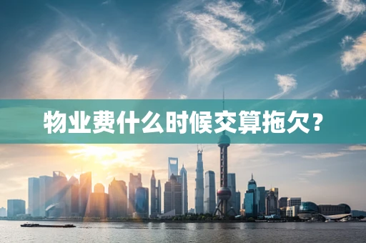 物业费什么时候交算拖欠？