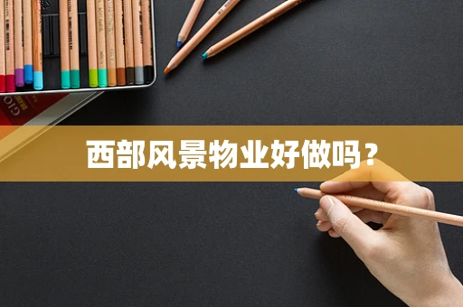 西部风景物业好做吗？