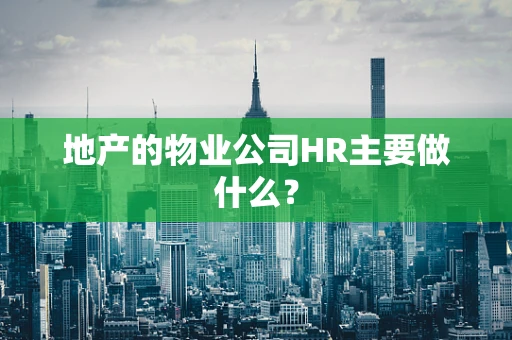 地产的物业公司HR主要做什么？