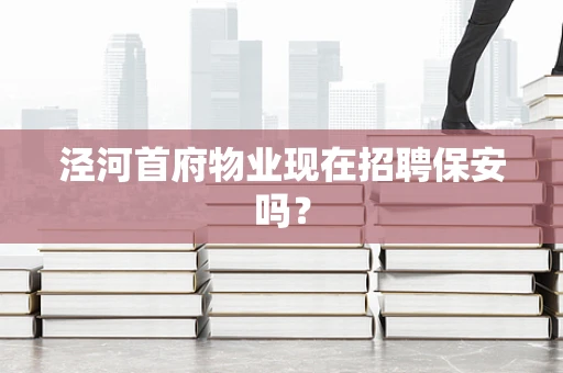 泾河首府物业现在招聘保安吗？