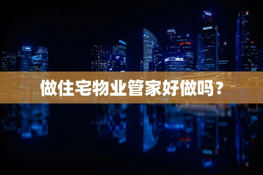 做住宅物业管家好做吗？