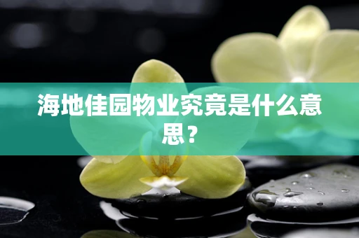 海地佳园物业究竟是什么意思？