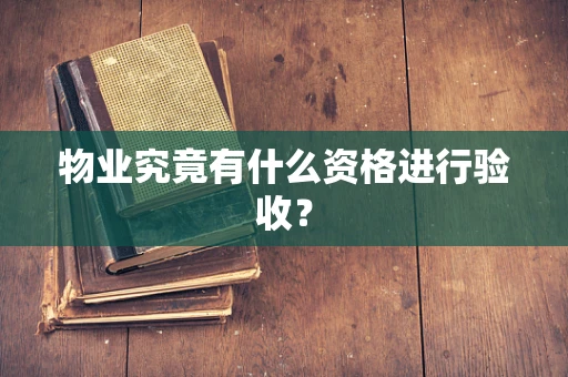 物业究竟有什么资格进行验收？