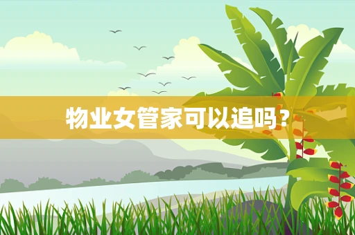 物业女管家可以追吗？