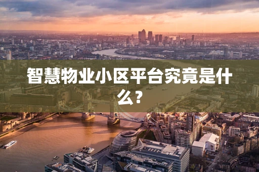 智慧物业小区平台究竟是什么？