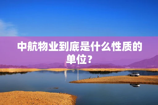 中航物业到底是什么性质的单位？