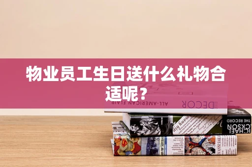 物业员工生日送什么礼物合适呢？