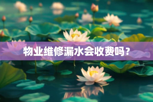 物业维修漏水会收费吗？